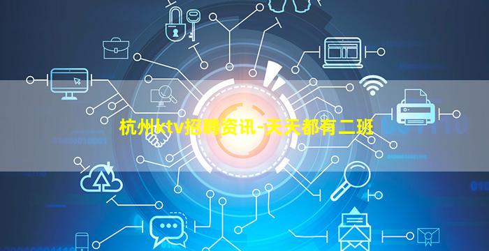 杭州ktv招聘资讯-天天都有二班